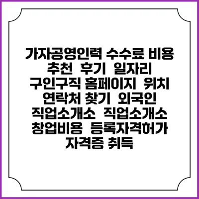 가자공영인력 수수료 비용 추천 | 후기 | 일자리 구인구직 홈페이지 | 위치 연락처 찾기 | 외국인 직업소개소 | 직업소개소 창업비용 | 등록자격허가 | 자격증 취득