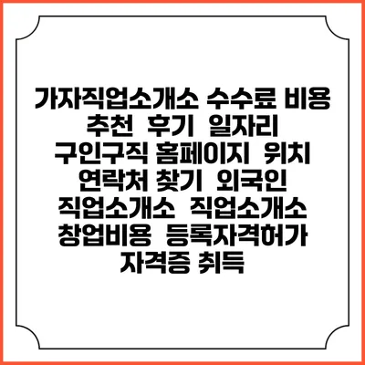 가자직업소개소 수수료 비용 추천 | 후기 | 일자리 구인구직 홈페이지 | 위치 연락처 찾기 | 외국인 직업소개소 | 직업소개소 창업비용 | 등록자격허가 | 자격증 취득