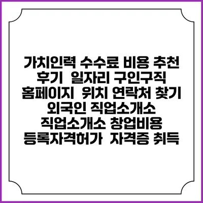 가치인력 수수료 비용 추천 | 후기 | 일자리 구인구직 홈페이지 | 위치 연락처 찾기 | 외국인 직업소개소 | 직업소개소 창업비용 | 등록자격허가 | 자격증 취득