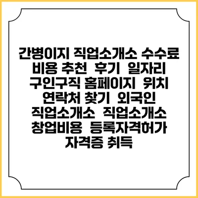 간병이지 직업소개소 수수료 비용 추천 | 후기 | 일자리 구인구직 홈페이지 | 위치 연락처 찾기 | 외국인 직업소개소 | 직업소개소 창업비용 | 등록자격허가 | 자격증 취득