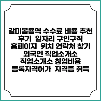 갈미봉용역 수수료 비용 추천 | 후기 | 일자리 구인구직 홈페이지 | 위치 연락처 찾기 | 외국인 직업소개소 | 직업소개소 창업비용 | 등록자격허가 | 자격증 취득