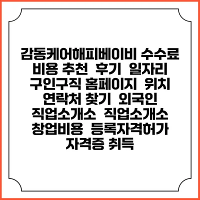 감동케어해피베이비 수수료 비용 추천 | 후기 | 일자리 구인구직 홈페이지 | 위치 연락처 찾기 | 외국인 직업소개소 | 직업소개소 창업비용 | 등록자격허가 | 자격증 취득