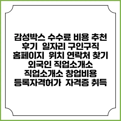 감성박스 수수료 비용 추천 | 후기 | 일자리 구인구직 홈페이지 | 위치 연락처 찾기 | 외국인 직업소개소 | 직업소개소 창업비용 | 등록자격허가 | 자격증 취득