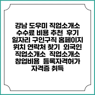 강남 도우미 직업소개소 수수료 비용 추천 | 후기 | 일자리 구인구직 홈페이지 | 위치 연락처 찾기 | 외국인 직업소개소 | 직업소개소 창업비용 | 등록자격허가 | 자격증 취득