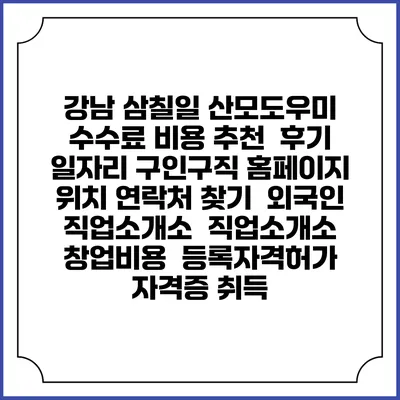 강남 삼칠일 산모도우미 수수료 비용 추천 | 후기 | 일자리 구인구직 홈페이지 | 위치 연락처 찾기 | 외국인 직업소개소 | 직업소개소 창업비용 | 등록자격허가 | 자격증 취득
