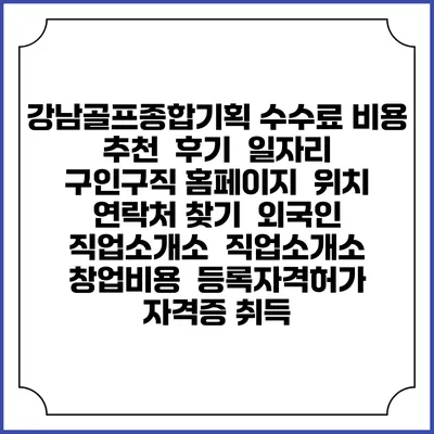 강남골프종합기획 수수료 비용 추천 | 후기 | 일자리 구인구직 홈페이지 | 위치 연락처 찾기 | 외국인 직업소개소 | 직업소개소 창업비용 | 등록자격허가 | 자격증 취득