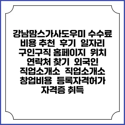강남맘스가사도우미 수수료 비용 추천 | 후기 | 일자리 구인구직 홈페이지 | 위치 연락처 찾기 | 외국인 직업소개소 | 직업소개소 창업비용 | 등록자격허가 | 자격증 취득