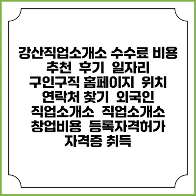 강산직업소개소 수수료 비용 추천 | 후기 | 일자리 구인구직 홈페이지 | 위치 연락처 찾기 | 외국인 직업소개소 | 직업소개소 창업비용 | 등록자격허가 | 자격증 취득
