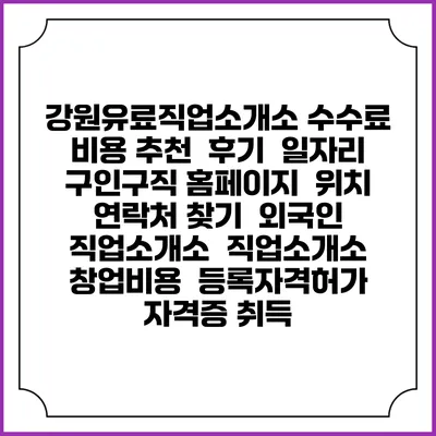 강원유료직업소개소 수수료 비용 추천 | 후기 | 일자리 구인구직 홈페이지 | 위치 연락처 찾기 | 외국인 직업소개소 | 직업소개소 창업비용 | 등록자격허가 | 자격증 취득