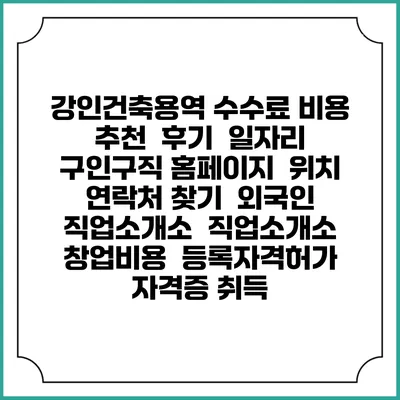 강인건축용역 수수료 비용 추천 | 후기 | 일자리 구인구직 홈페이지 | 위치 연락처 찾기 | 외국인 직업소개소 | 직업소개소 창업비용 | 등록자격허가 | 자격증 취득