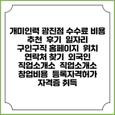 개미인력 광진점 수수료 비용 추천 | 후기 | 일자리 구인구직 홈페이지 | 위치 연락처 찾기 | 외국인 직업소개소 | 직업소개소 창업비용 | 등록자격허가 | 자격증 취득