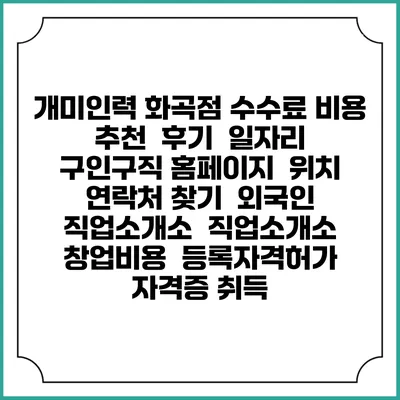 개미인력 화곡점 수수료 비용 추천 | 후기 | 일자리 구인구직 홈페이지 | 위치 연락처 찾기 | 외국인 직업소개소 | 직업소개소 창업비용 | 등록자격허가 | 자격증 취득