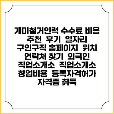 개미철거인력 수수료 비용 추천 | 후기 | 일자리 구인구직 홈페이지 | 위치 연락처 찾기 | 외국인 직업소개소 | 직업소개소 창업비용 | 등록자격허가 | 자격증 취득