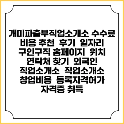 개미파출부직업소개소 수수료 비용 추천 | 후기 | 일자리 구인구직 홈페이지 | 위치 연락처 찾기 | 외국인 직업소개소 | 직업소개소 창업비용 | 등록자격허가 | 자격증 취득
