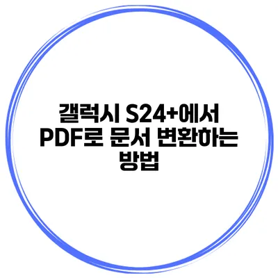 갤럭시 S24+에서 PDF로 문서 변환하는 방법
