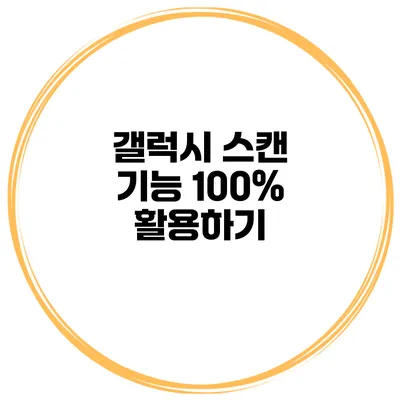 갤럭시 스캔 기능 100% 활용하기