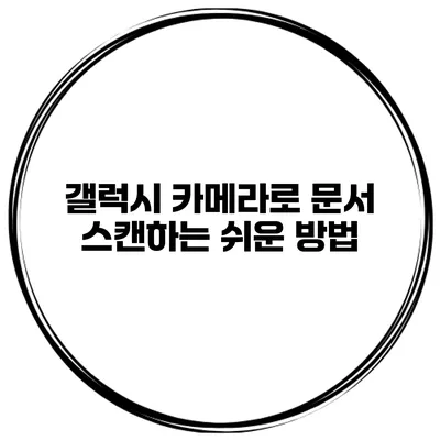 갤럭시 카메라로 문서 스캔하는 쉬운 방법