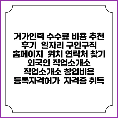 거가인력 수수료 비용 추천 | 후기 | 일자리 구인구직 홈페이지 | 위치 연락처 찾기 | 외국인 직업소개소 | 직업소개소 창업비용 | 등록자격허가 | 자격증 취득
