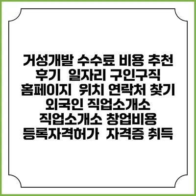 거성개발 수수료 비용 추천 | 후기 | 일자리 구인구직 홈페이지 | 위치 연락처 찾기 | 외국인 직업소개소 | 직업소개소 창업비용 | 등록자격허가 | 자격증 취득