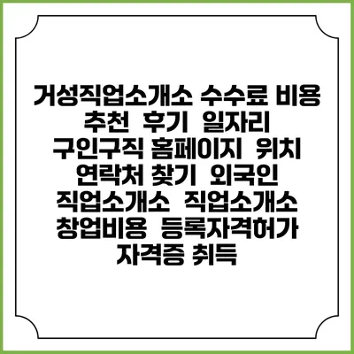 거성직업소개소 수수료 비용 추천 | 후기 | 일자리 구인구직 홈페이지 | 위치 연락처 찾기 | 외국인 직업소개소 | 직업소개소 창업비용 | 등록자격허가 | 자격증 취득