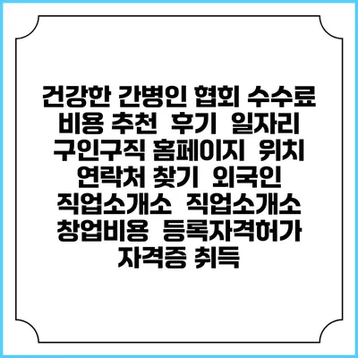건강한 간병인 협회 수수료 비용 추천 | 후기 | 일자리 구인구직 홈페이지 | 위치 연락처 찾기 | 외국인 직업소개소 | 직업소개소 창업비용 | 등록자격허가 | 자격증 취득