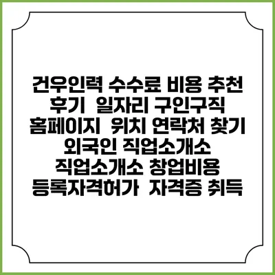 건우인력 수수료 비용 추천 | 후기 | 일자리 구인구직 홈페이지 | 위치 연락처 찾기 | 외국인 직업소개소 | 직업소개소 창업비용 | 등록자격허가 | 자격증 취득
