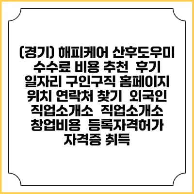 (경기) 해피케어 산후도우미 수수료 비용 추천 | 후기 | 일자리 구인구직 홈페이지 | 위치 연락처 찾기 | 외국인 직업소개소 | 직업소개소 창업비용 | 등록자격허가 | 자격증 취득