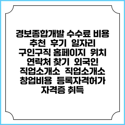 경보종합개발 수수료 비용 추천 | 후기 | 일자리 구인구직 홈페이지 | 위치 연락처 찾기 | 외국인 직업소개소 | 직업소개소 창업비용 | 등록자격허가 | 자격증 취득