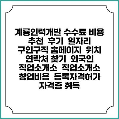 계룡인력개발 수수료 비용 추천 | 후기 | 일자리 구인구직 홈페이지 | 위치 연락처 찾기 | 외국인 직업소개소 | 직업소개소 창업비용 | 등록자격허가 | 자격증 취득