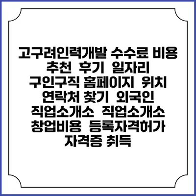 고구려인력개발 수수료 비용 추천 | 후기 | 일자리 구인구직 홈페이지 | 위치 연락처 찾기 | 외국인 직업소개소 | 직업소개소 창업비용 | 등록자격허가 | 자격증 취득