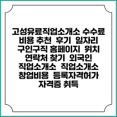고성유료직업소개소 수수료 비용 추천 | 후기 | 일자리 구인구직 홈페이지 | 위치 연락처 찾기 | 외국인 직업소개소 | 직업소개소 창업비용 | 등록자격허가 | 자격증 취득