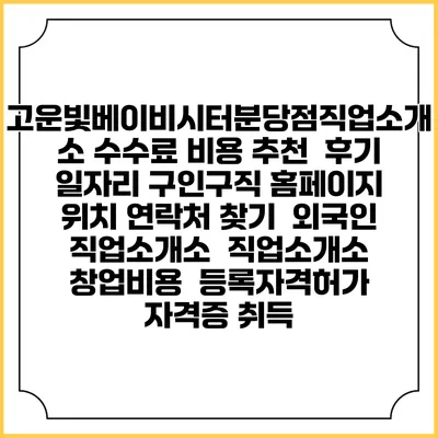 고운빛베이비시터분당점직업소개소 수수료 비용 추천 | 후기 | 일자리 구인구직 홈페이지 | 위치 연락처 찾기 | 외국인 직업소개소 | 직업소개소 창업비용 | 등록자격허가 | 자격증 취득