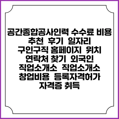 공간종합공사인력 수수료 비용 추천 | 후기 | 일자리 구인구직 홈페이지 | 위치 연락처 찾기 | 외국인 직업소개소 | 직업소개소 창업비용 | 등록자격허가 | 자격증 취득