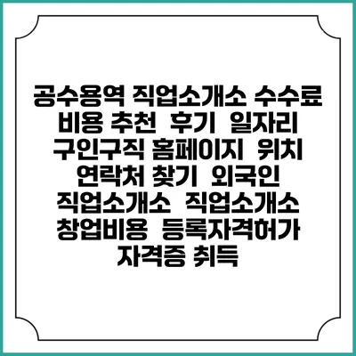 공수용역 직업소개소 수수료 비용 추천 | 후기 | 일자리 구인구직 홈페이지 | 위치 연락처 찾기 | 외국인 직업소개소 | 직업소개소 창업비용 | 등록자격허가 | 자격증 취득