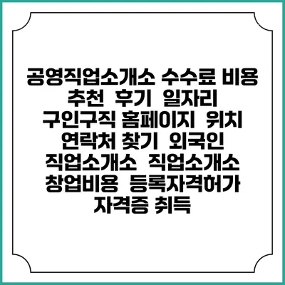 공영직업소개소 수수료 비용 추천 | 후기 | 일자리 구인구직 홈페이지 | 위치 연락처 찾기 | 외국인 직업소개소 | 직업소개소 창업비용 | 등록자격허가 | 자격증 취득