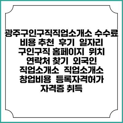 광주구인구직직업소개소 수수료 비용 추천 | 후기 | 일자리 구인구직 홈페이지 | 위치 연락처 찾기 | 외국인 직업소개소 | 직업소개소 창업비용 | 등록자격허가 | 자격증 취득