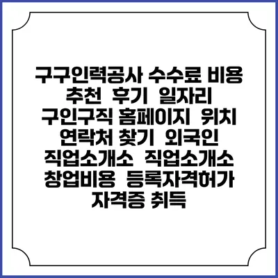 구구인력공사 수수료 비용 추천 | 후기 | 일자리 구인구직 홈페이지 | 위치 연락처 찾기 | 외국인 직업소개소 | 직업소개소 창업비용 | 등록자격허가 | 자격증 취득