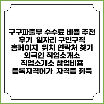 구구파출부 수수료 비용 추천 | 후기 | 일자리 구인구직 홈페이지 | 위치 연락처 찾기 | 외국인 직업소개소 | 직업소개소 창업비용 | 등록자격허가 | 자격증 취득