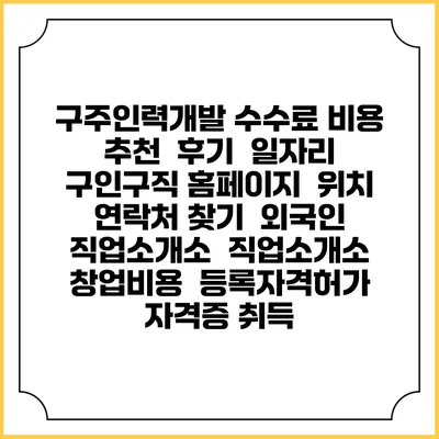 구주인력개발 수수료 비용 추천 | 후기 | 일자리 구인구직 홈페이지 | 위치 연락처 찾기 | 외국인 직업소개소 | 직업소개소 창업비용 | 등록자격허가 | 자격증 취득