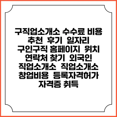 구직업소개소 수수료 비용 추천 | 후기 | 일자리 구인구직 홈페이지 | 위치 연락처 찾기 | 외국인 직업소개소 | 직업소개소 창업비용 | 등록자격허가 | 자격증 취득