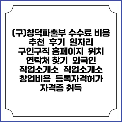 (구)창덕파출부 수수료 비용 추천 | 후기 | 일자리 구인구직 홈페이지 | 위치 연락처 찾기 | 외국인 직업소개소 | 직업소개소 창업비용 | 등록자격허가 | 자격증 취득