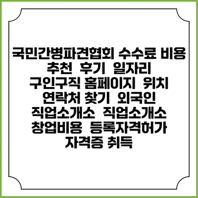 국민간병파견협회 수수료 비용 추천 | 후기 | 일자리 구인구직 홈페이지 | 위치 연락처 찾기 | 외국인 직업소개소 | 직업소개소 창업비용 | 등록자격허가 | 자격증 취득