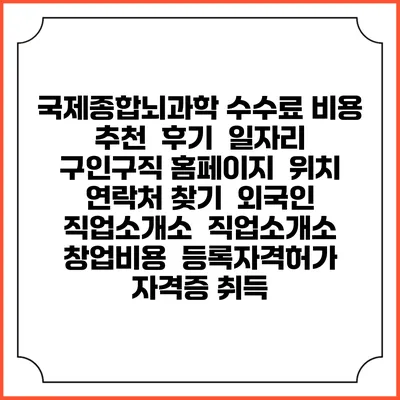 국제종합뇌과학 수수료 비용 추천 | 후기 | 일자리 구인구직 홈페이지 | 위치 연락처 찾기 | 외국인 직업소개소 | 직업소개소 창업비용 | 등록자격허가 | 자격증 취득