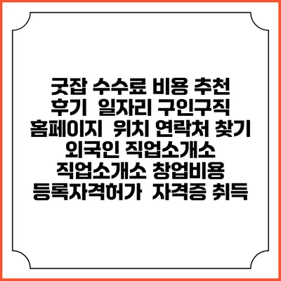 굿잡 수수료 비용 추천 | 후기 | 일자리 구인구직 홈페이지 | 위치 연락처 찾기 | 외국인 직업소개소 | 직업소개소 창업비용 | 등록자격허가 | 자격증 취득