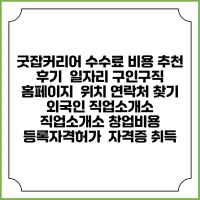 굿잡커리어 수수료 비용 추천 | 후기 | 일자리 구인구직 홈페이지 | 위치 연락처 찾기 | 외국인 직업소개소 | 직업소개소 창업비용 | 등록자격허가 | 자격증 취득