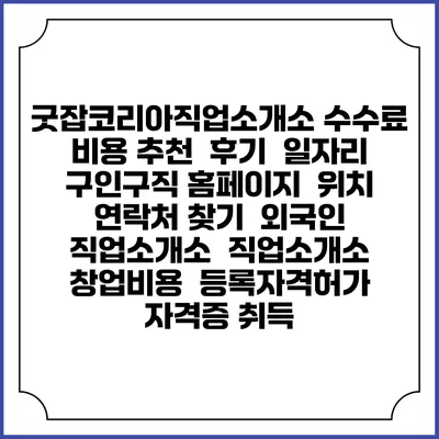 굿잡코리아직업소개소 수수료 비용 추천 | 후기 | 일자리 구인구직 홈페이지 | 위치 연락처 찾기 | 외국인 직업소개소 | 직업소개소 창업비용 | 등록자격허가 | 자격증 취득