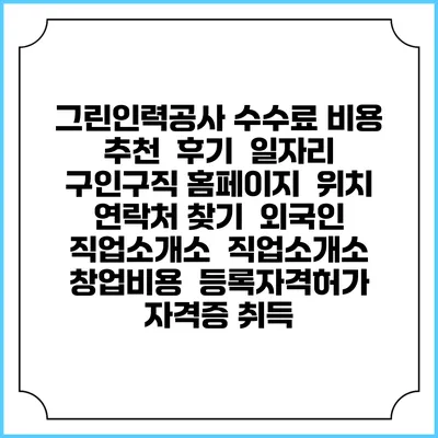 그린인력공사 수수료 비용 추천 | 후기 | 일자리 구인구직 홈페이지 | 위치 연락처 찾기 | 외국인 직업소개소 | 직업소개소 창업비용 | 등록자격허가 | 자격증 취득