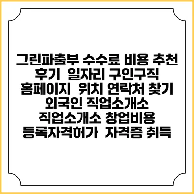 그린파출부 수수료 비용 추천 | 후기 | 일자리 구인구직 홈페이지 | 위치 연락처 찾기 | 외국인 직업소개소 | 직업소개소 창업비용 | 등록자격허가 | 자격증 취득