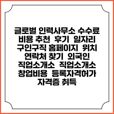 글로벌 인력사무소 수수료 비용 추천 | 후기 | 일자리 구인구직 홈페이지 | 위치 연락처 찾기 | 외국인 직업소개소 | 직업소개소 창업비용 | 등록자격허가 | 자격증 취득