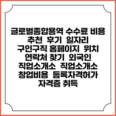 글로벌종합용역 수수료 비용 추천 | 후기 | 일자리 구인구직 홈페이지 | 위치 연락처 찾기 | 외국인 직업소개소 | 직업소개소 창업비용 | 등록자격허가 | 자격증 취득